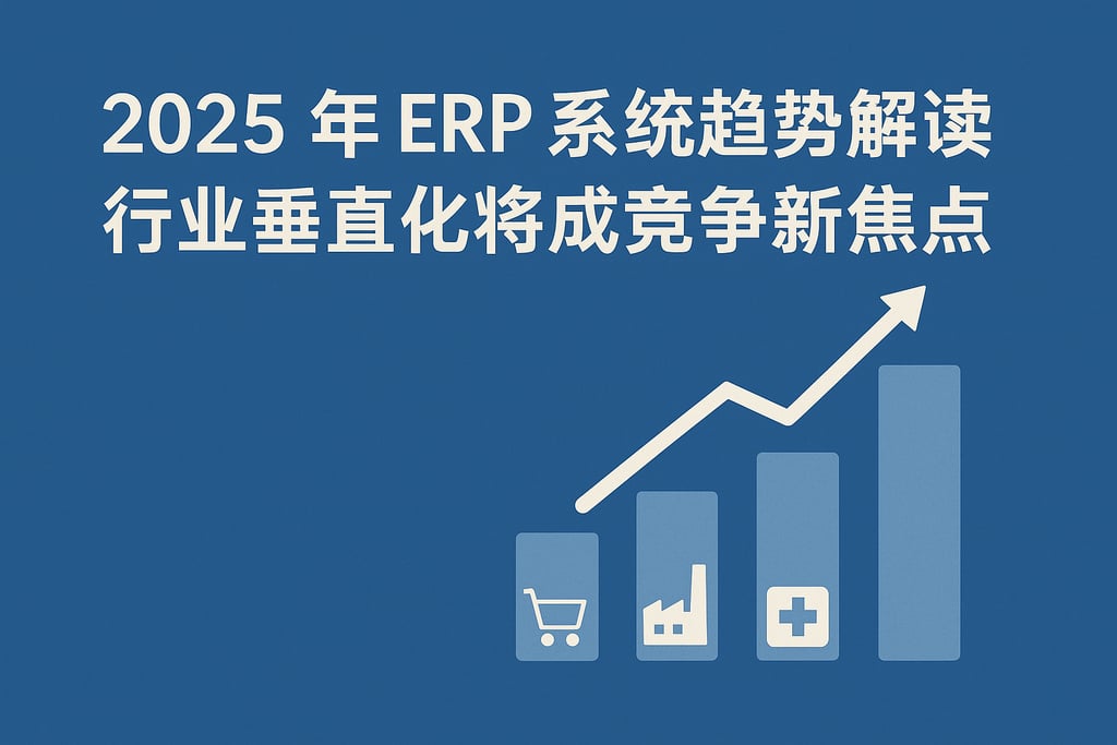 2025 年 ERP 系统趋势解读：行业垂直化将成竞争新焦点
